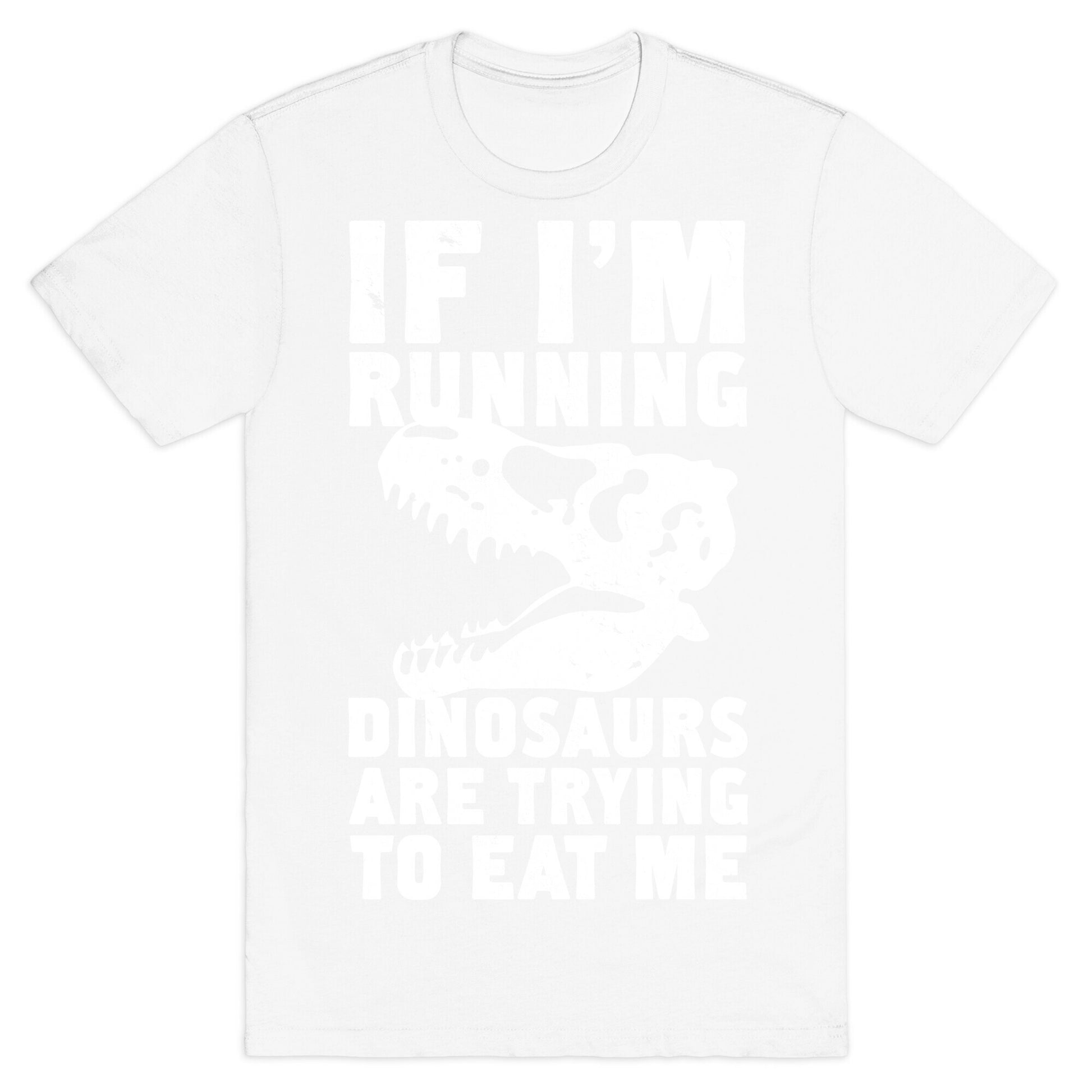 If I'm Running Dinosaurs Are Trying To Eat Me T-Shirt