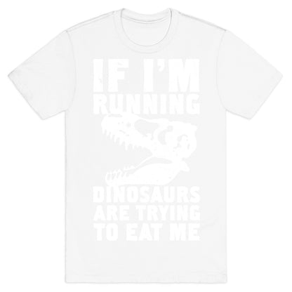 If I'm Running Dinosaurs Are Trying To Eat Me T-Shirt