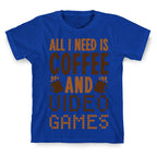 All I Need Is Coffee And Video Games T-Shirt