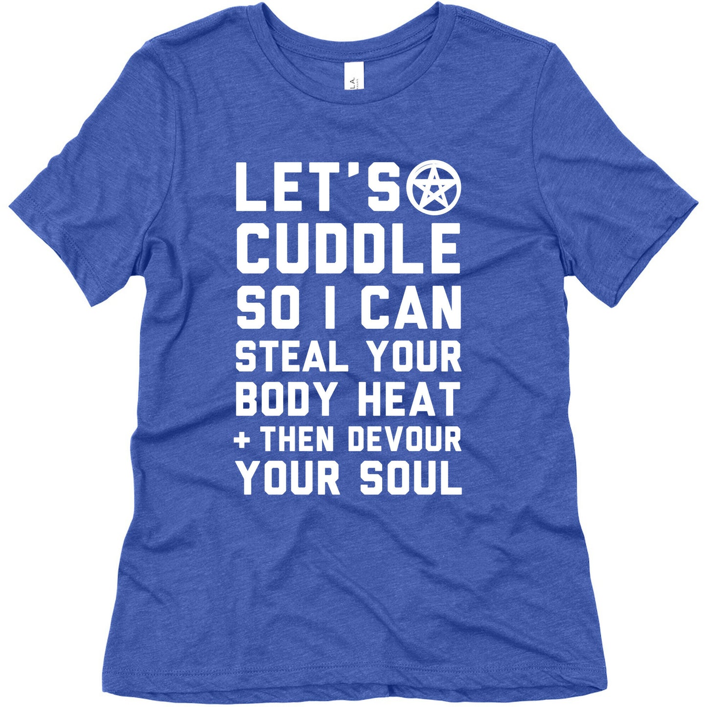 Let's Cuddle So I Can Steal Your Body Heat and Devour Your Soul Women's Triblend Tee