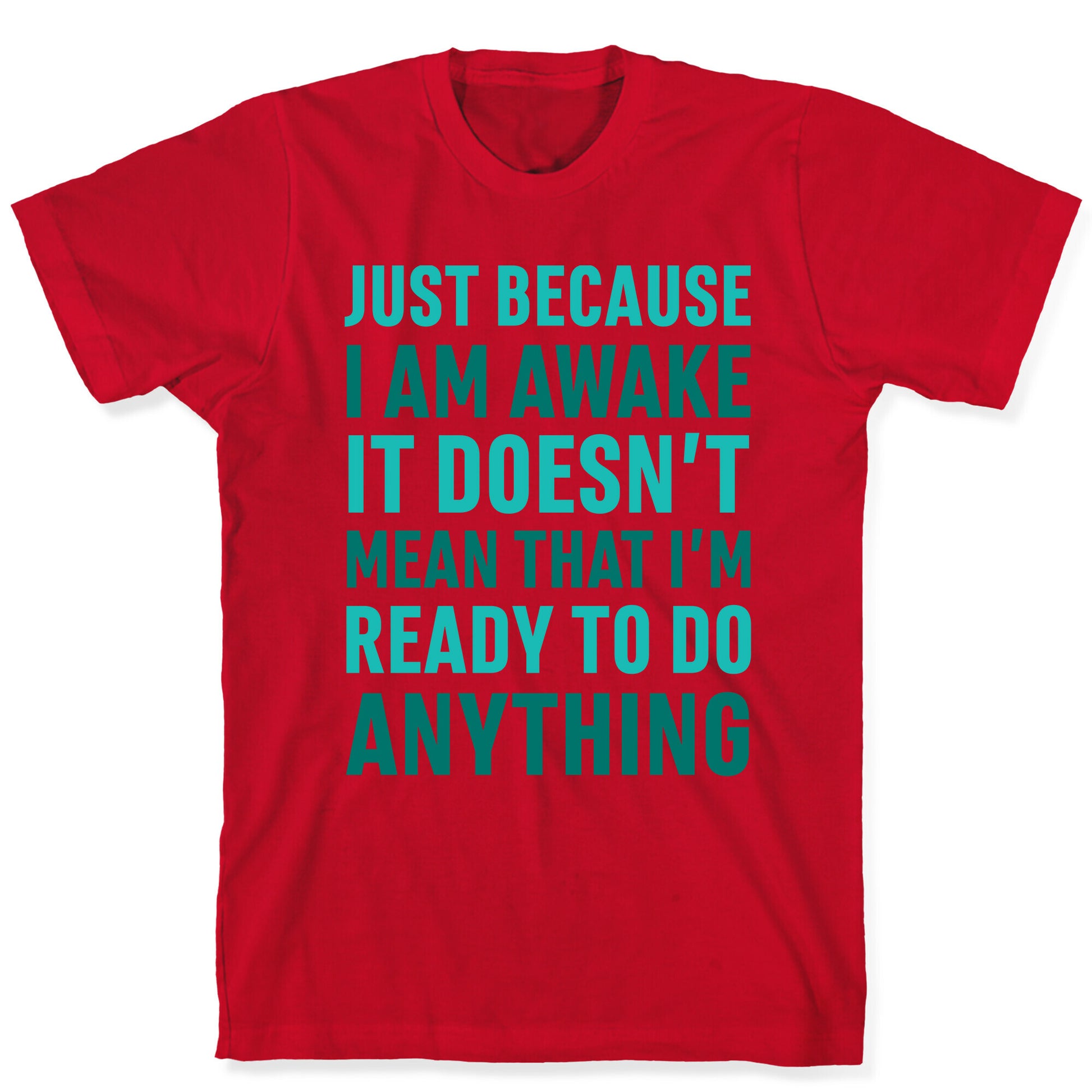 Just Because I'm Awake Doesn't Mean That I'm Ready To Do Anything T-Shirt