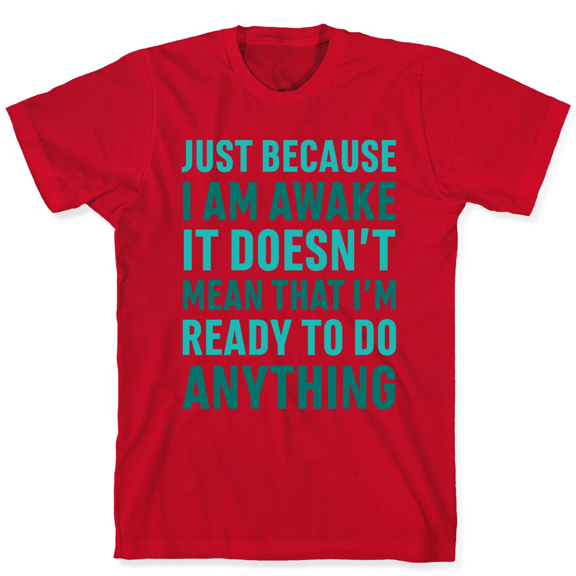 Just Because I'm Awake Doesn't Mean That I'm Ready To Do Anything T-Shirt