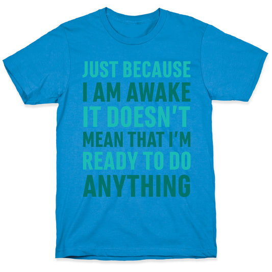 Just Because I'm Awake Doesn't Mean That I'm Ready To Do Anything T-Shirt