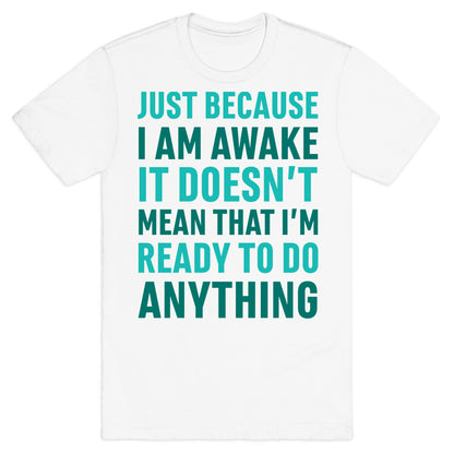 Just Because I'm Awake Doesn't Mean That I'm Ready To Do Anything T-Shirt