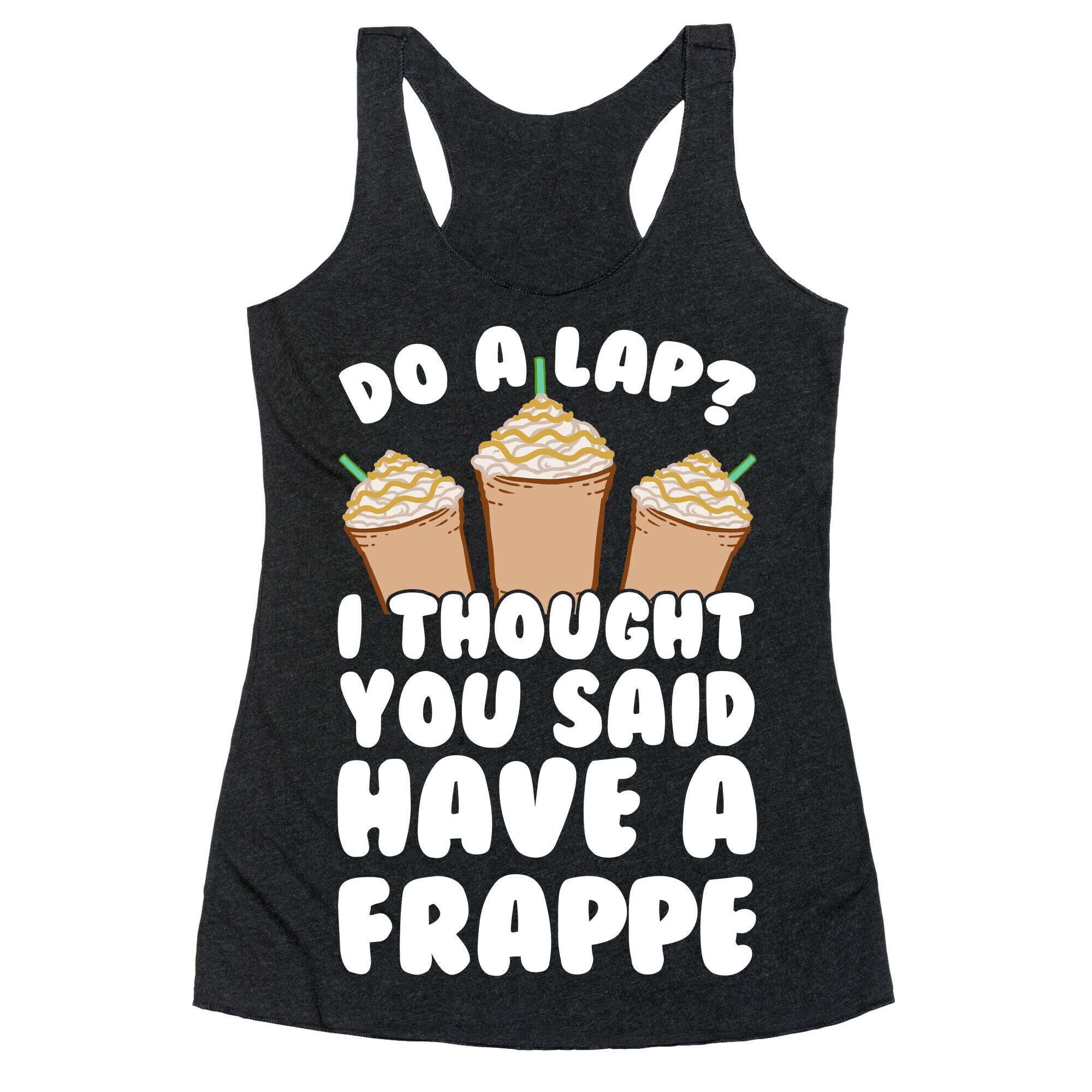 Do A Lap? I Thought You Said Have A Frappe Racerback Tank