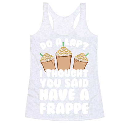 Do A Lap? I Thought You Said Have A Frappe Racerback Tank