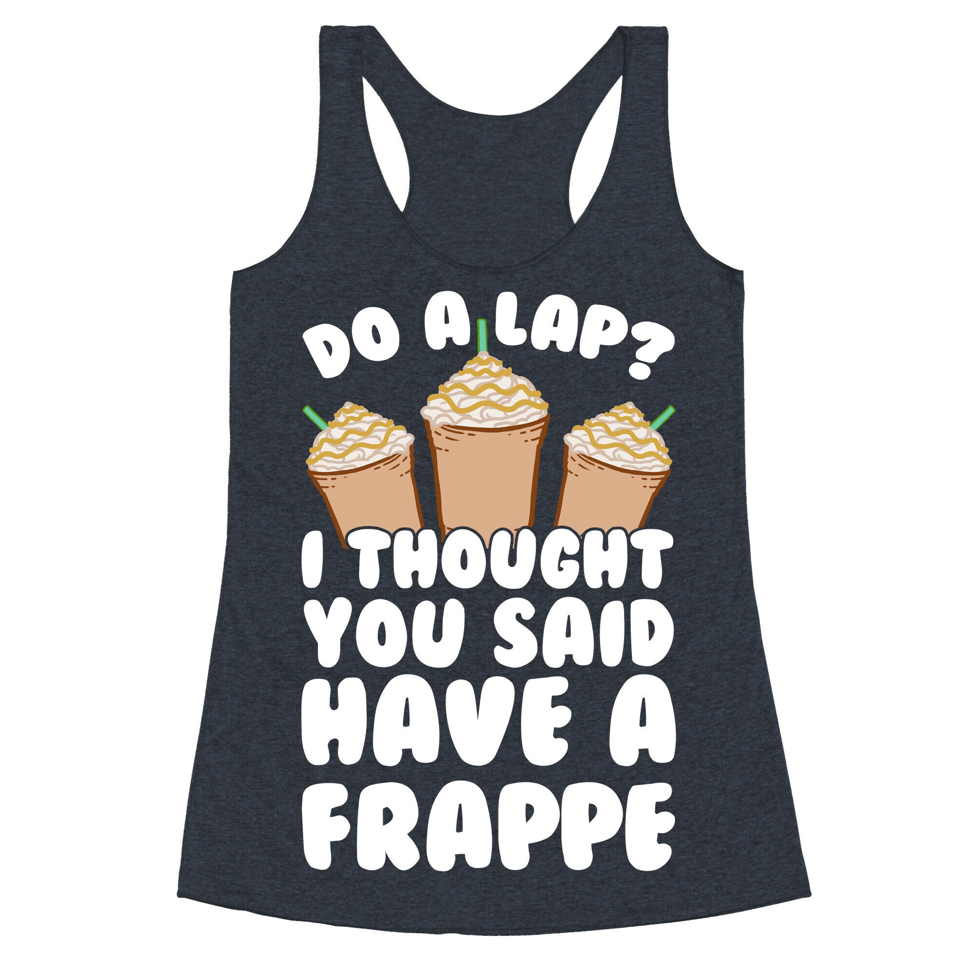 Do A Lap? I Thought You Said Have A Frappe Racerback Tank