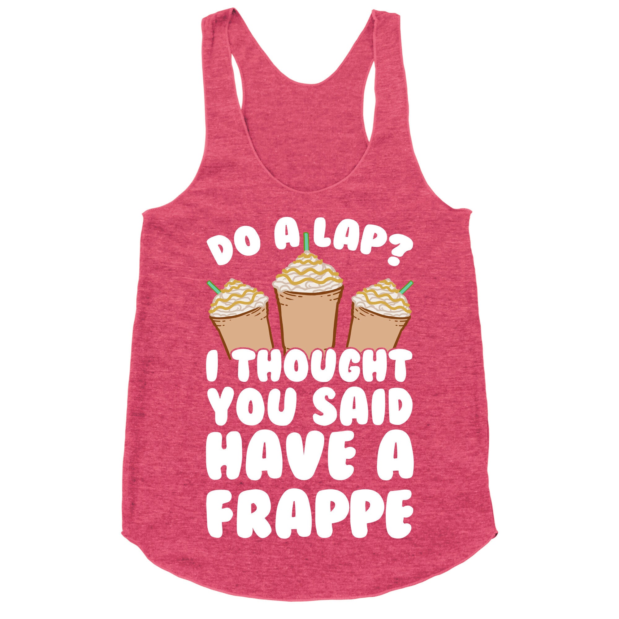 Do A Lap? I Thought You Said Have A Frappe Racerback Tank