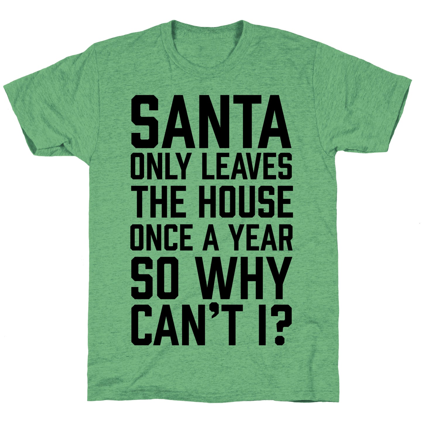 Santa Only Leaves The House Once A Year So Why Can't I? Unisex Triblend Tee