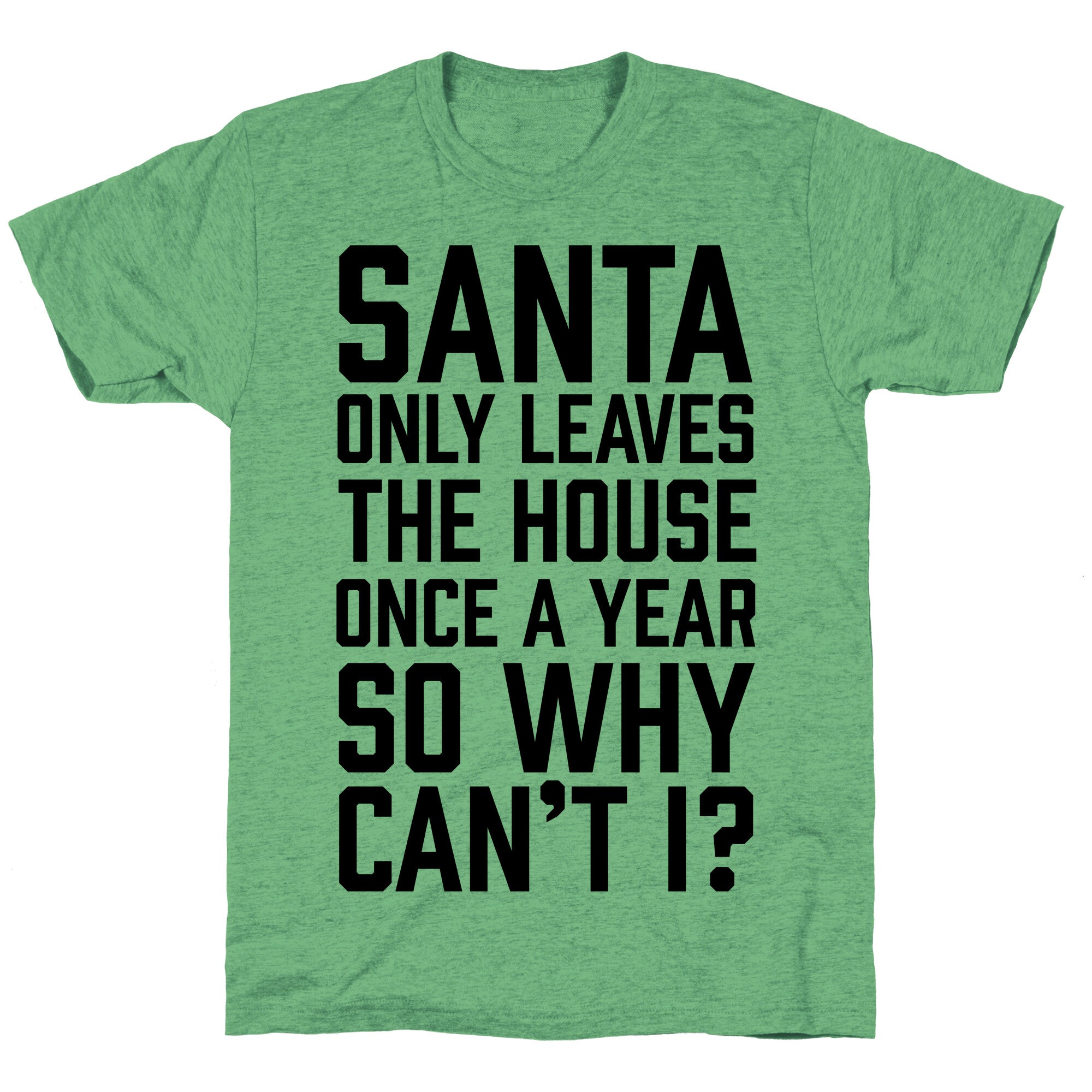 Santa Only Leaves The House Once A Year So Why Can't I? Unisex Triblend Tee