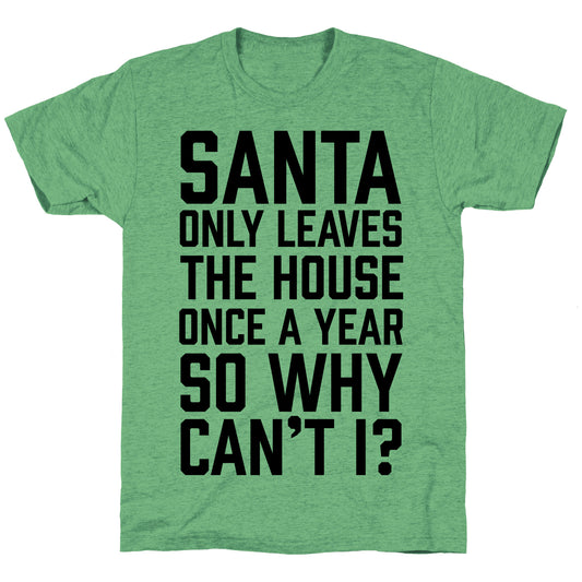 Santa Only Leaves The House Once A Year So Why Can't I? Unisex Triblend Tee