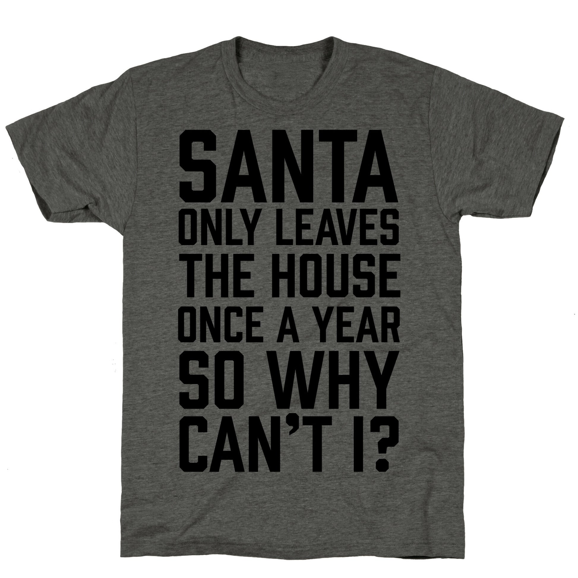 Santa Only Leaves The House Once A Year So Why Can't I? Unisex Triblend Tee
