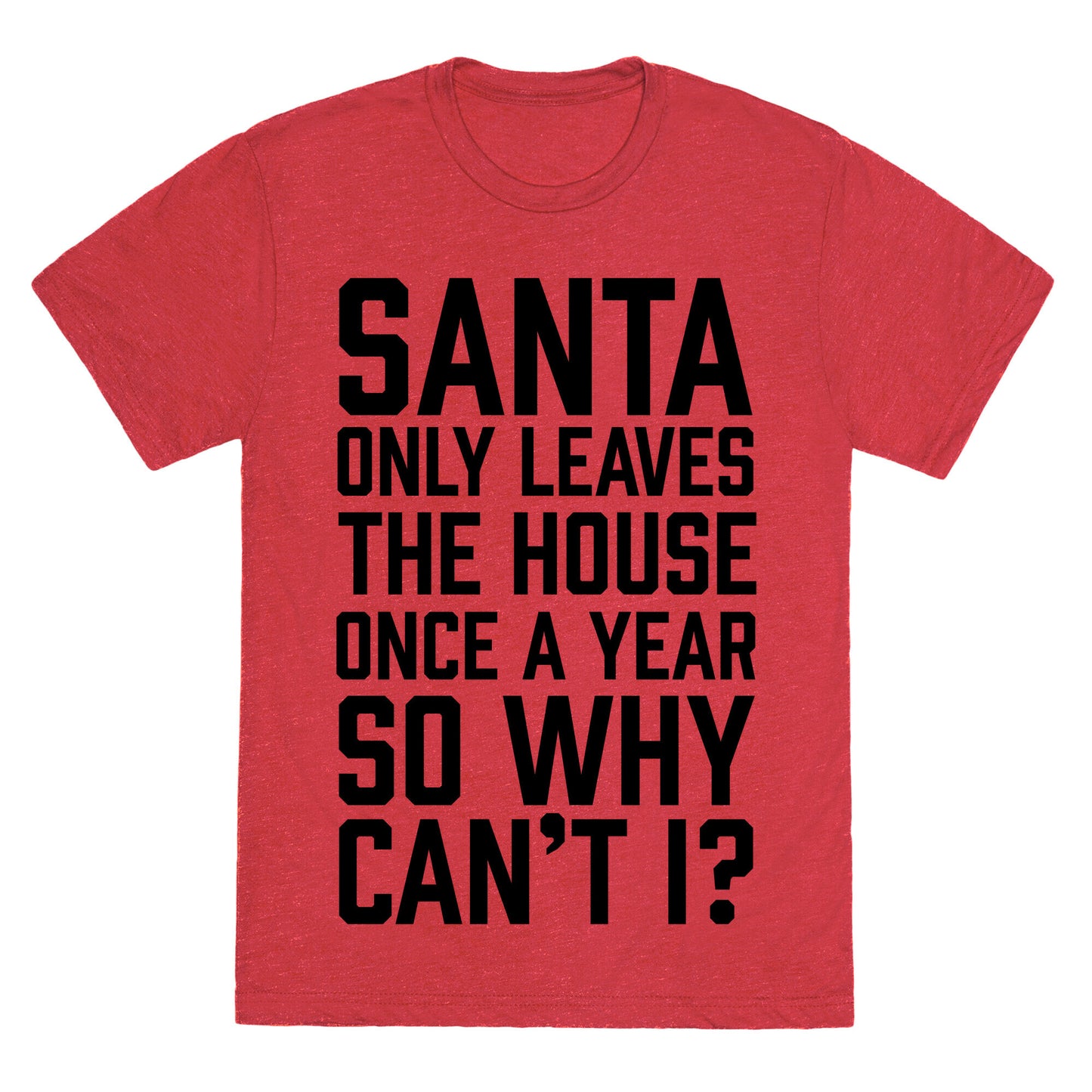 Santa Only Leaves The House Once A Year So Why Can't I? Unisex Triblend Tee