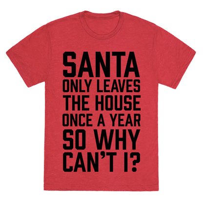 Santa Only Leaves The House Once A Year So Why Can't I? Unisex Triblend Tee