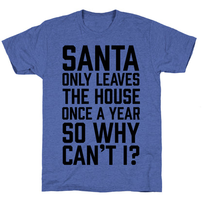 Santa Only Leaves The House Once A Year So Why Can't I? Unisex Triblend Tee