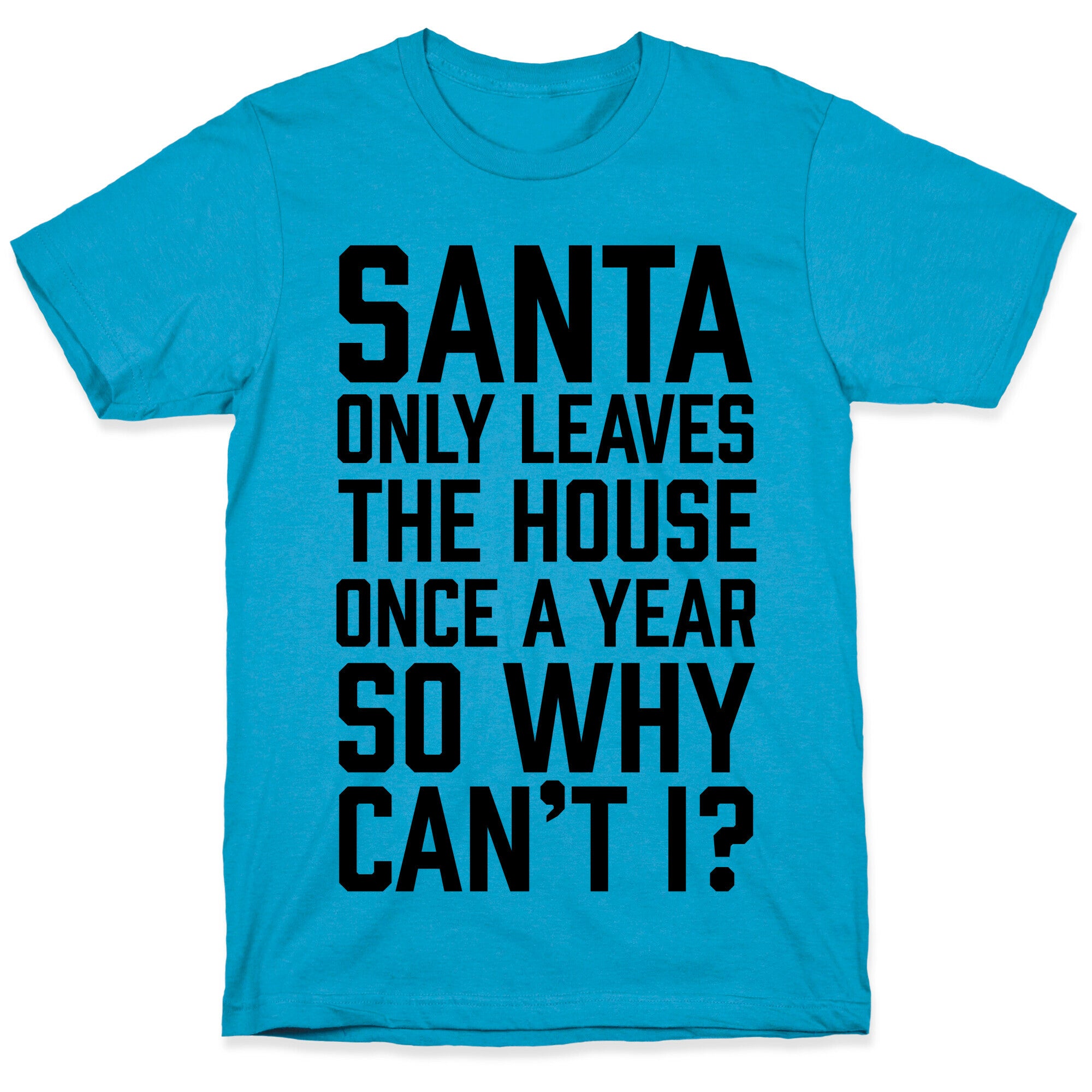 Santa Only Leaves The House Once A Year So Why Can't I? Unisex Triblend Tee
