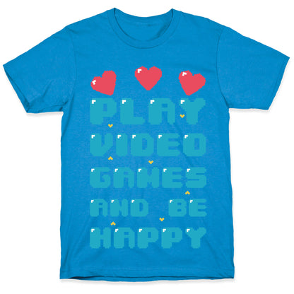 Play Video Games And Be Happy T-Shirt