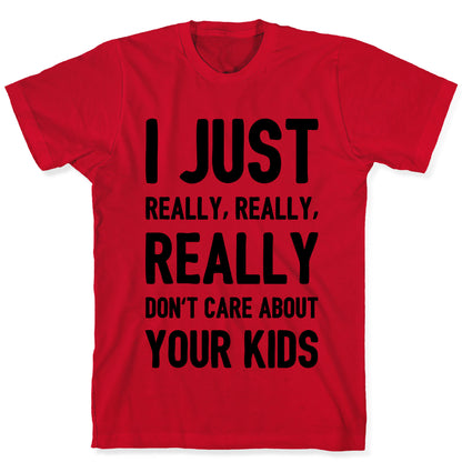 I Just Really, Really, REALLY Don't Care About your Kids. T-Shirt
