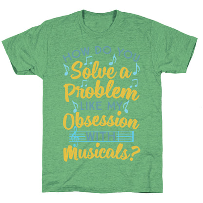 How Do You Solve A Problem Like My Obsession With Musicals? Unisex Triblend Tee