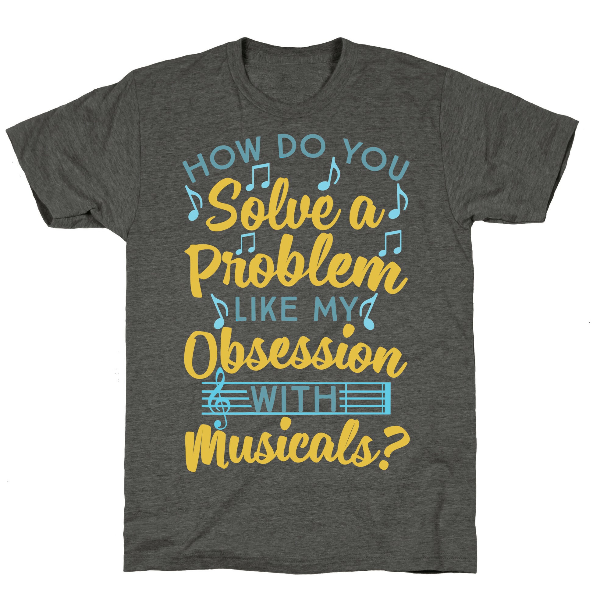 How Do You Solve A Problem Like My Obsession With Musicals? Unisex Triblend Tee