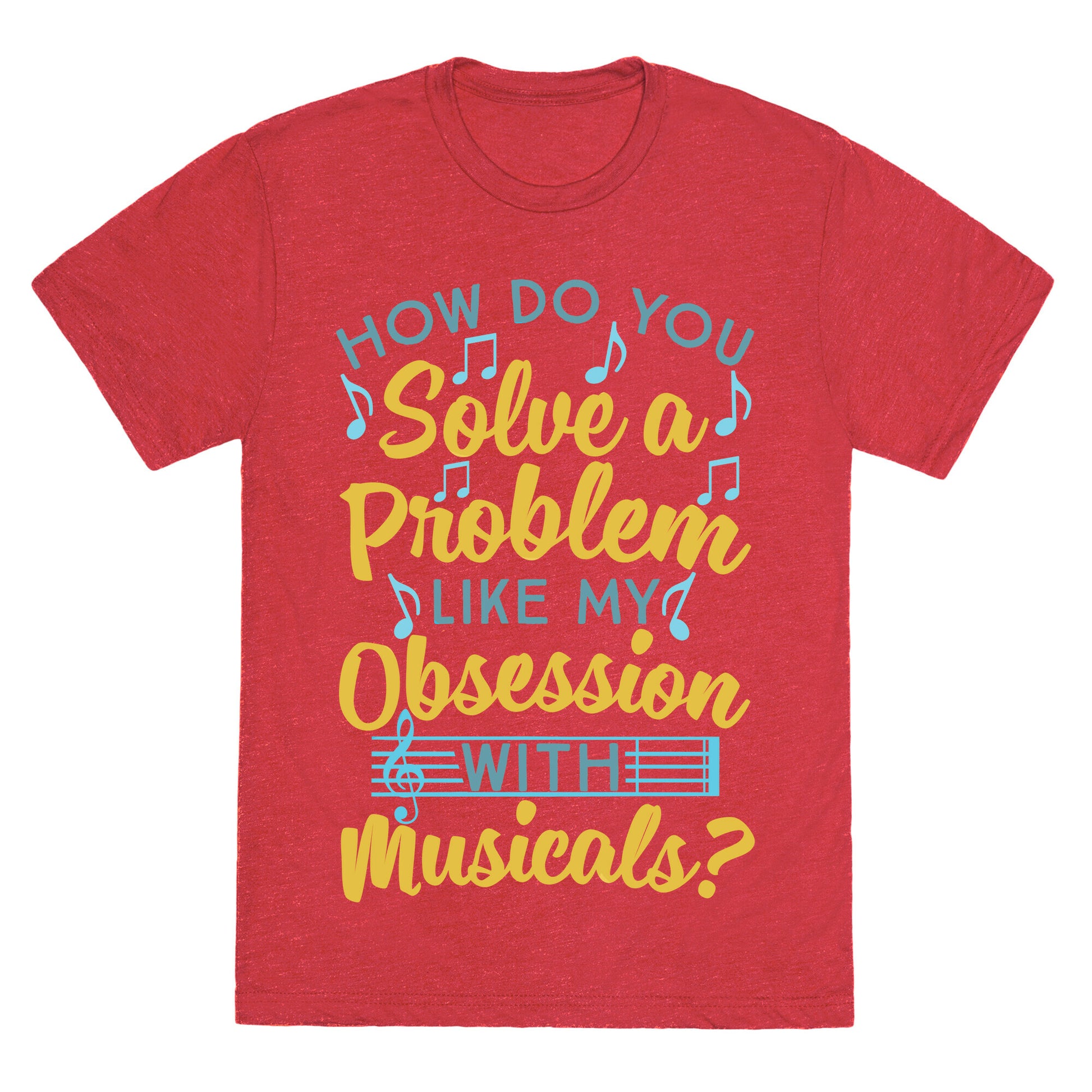 How Do You Solve A Problem Like My Obsession With Musicals? Unisex Triblend Tee