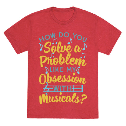 How Do You Solve A Problem Like My Obsession With Musicals? Unisex Triblend Tee