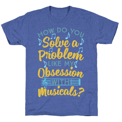 How Do You Solve A Problem Like My Obsession With Musicals? Unisex Triblend Tee