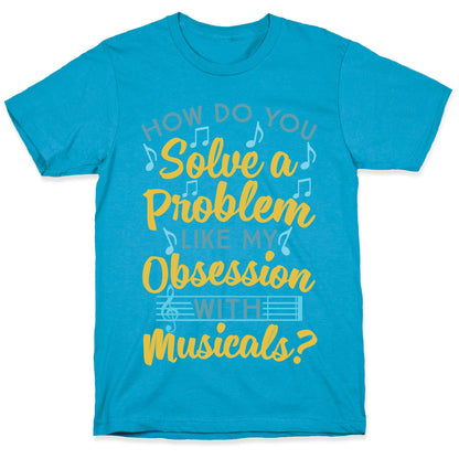 How Do You Solve A Problem Like My Obsession With Musicals? Unisex Triblend Tee