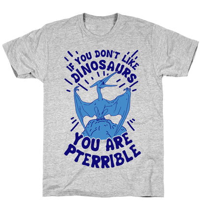 If You Don't Like Dinosaurs You Are Pterrible T-Shirt