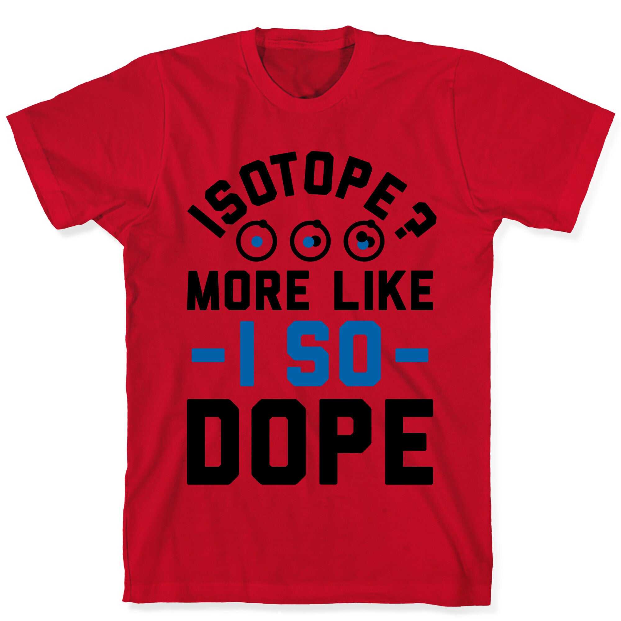 Isotope? More Like I So DOPE T-Shirt