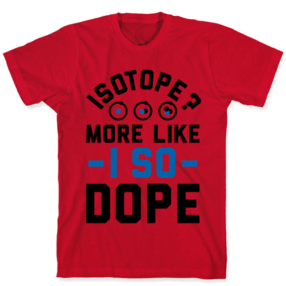 Isotope? More Like I So DOPE T-Shirt