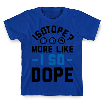 Isotope? More Like I So DOPE T-Shirt