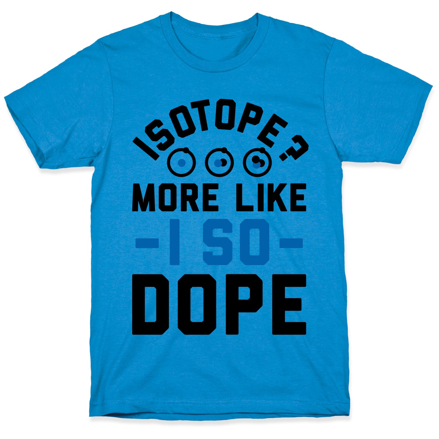Isotope? More Like I So DOPE T-Shirt