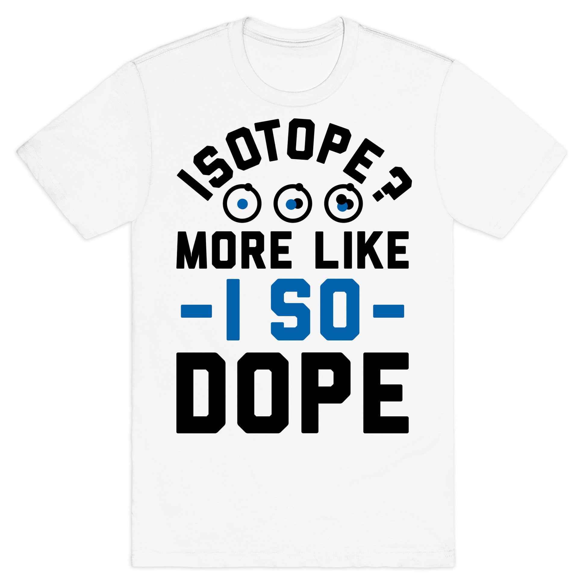 Isotope? More Like I So DOPE T-Shirt
