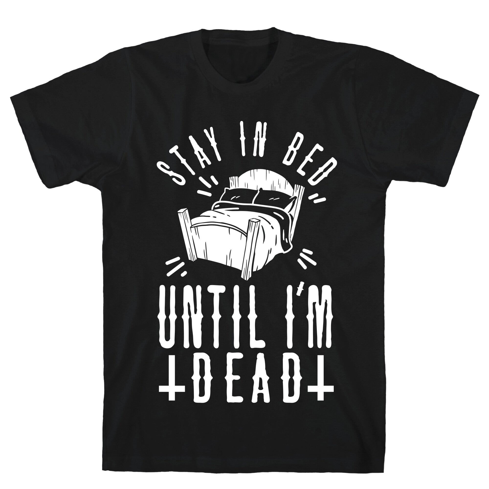 Stay In Bed Until I'm Dead T-Shirt