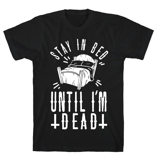 Stay In Bed Until I'm Dead T-Shirt
