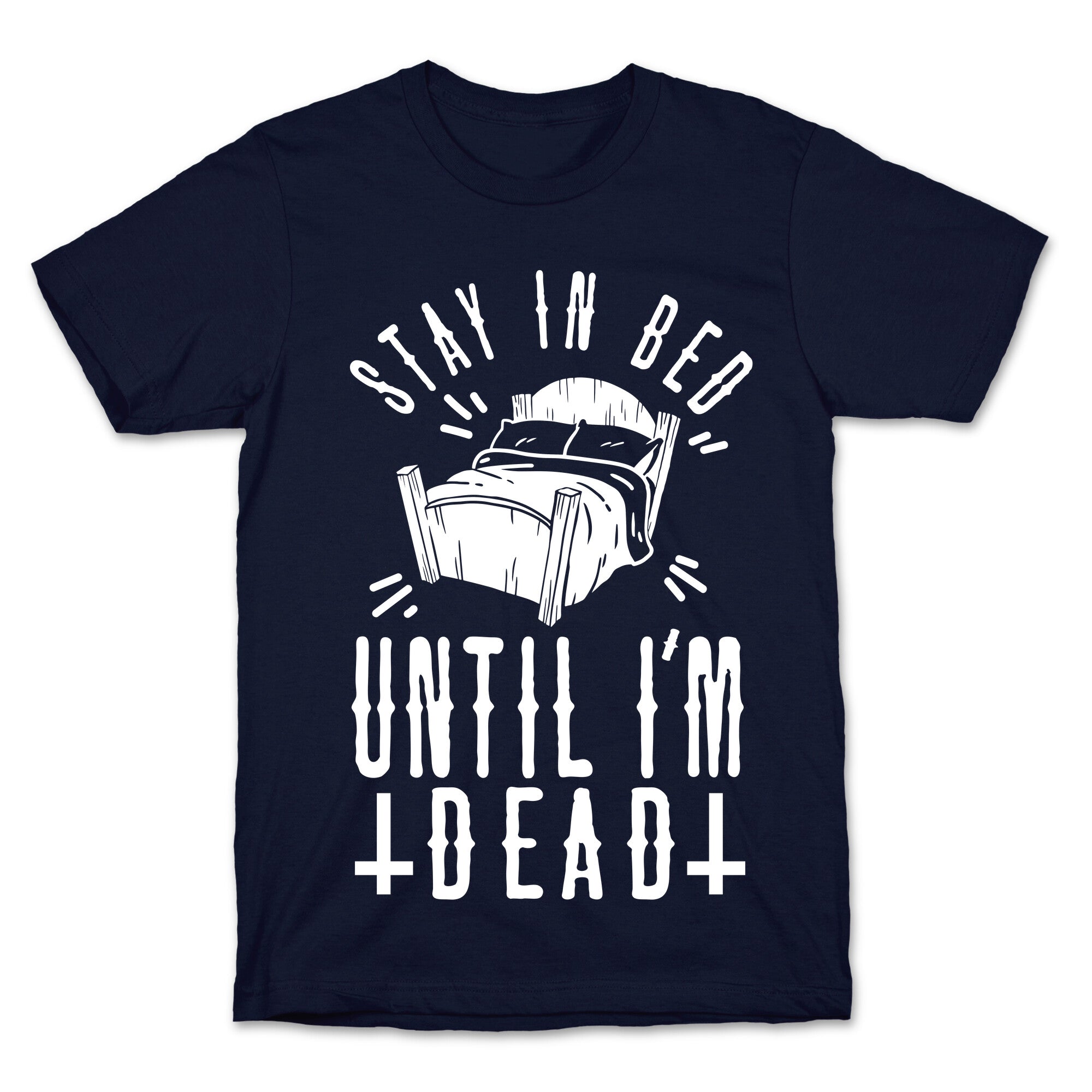 Stay In Bed Until I'm Dead T-Shirt