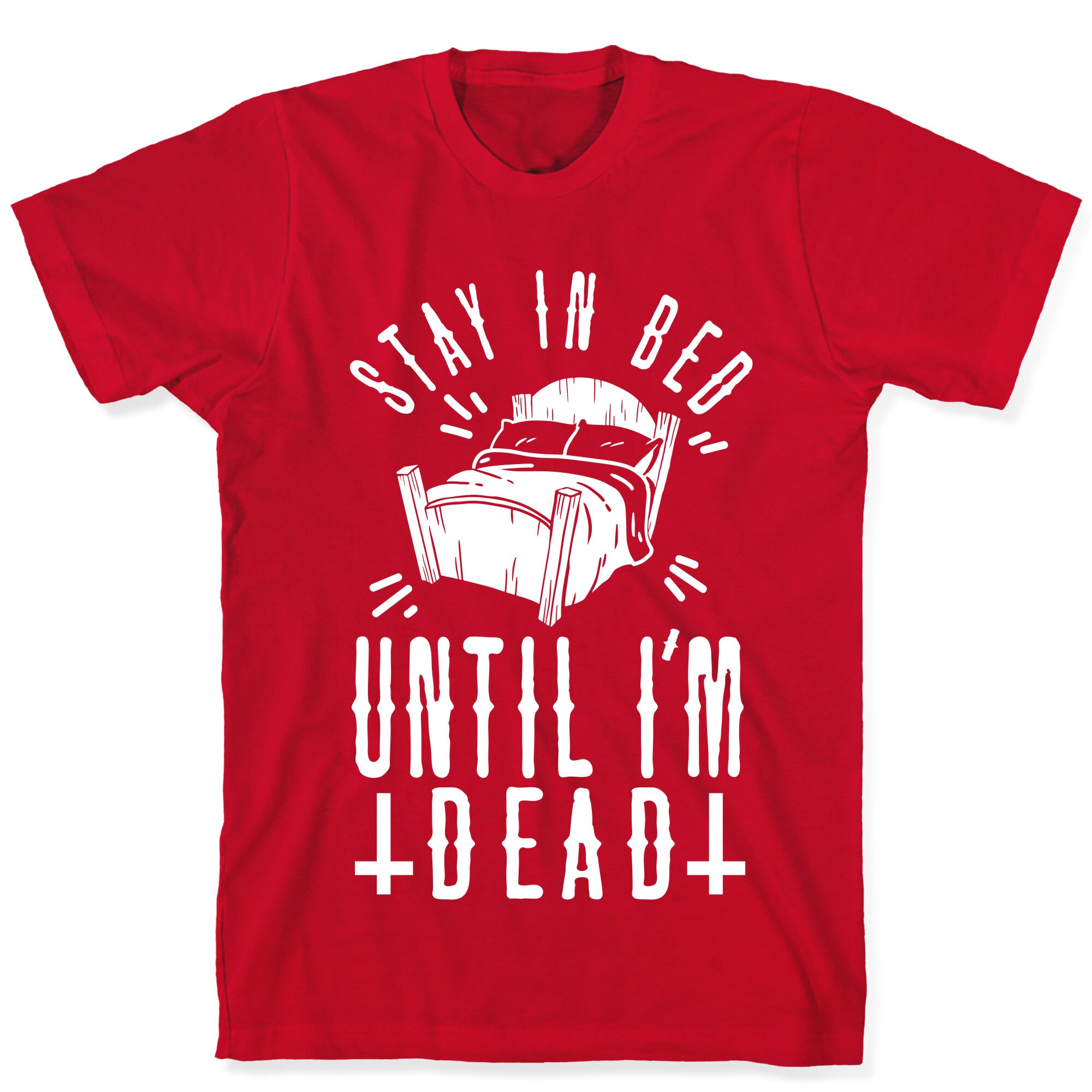 Stay In Bed Until I'm Dead T-Shirt