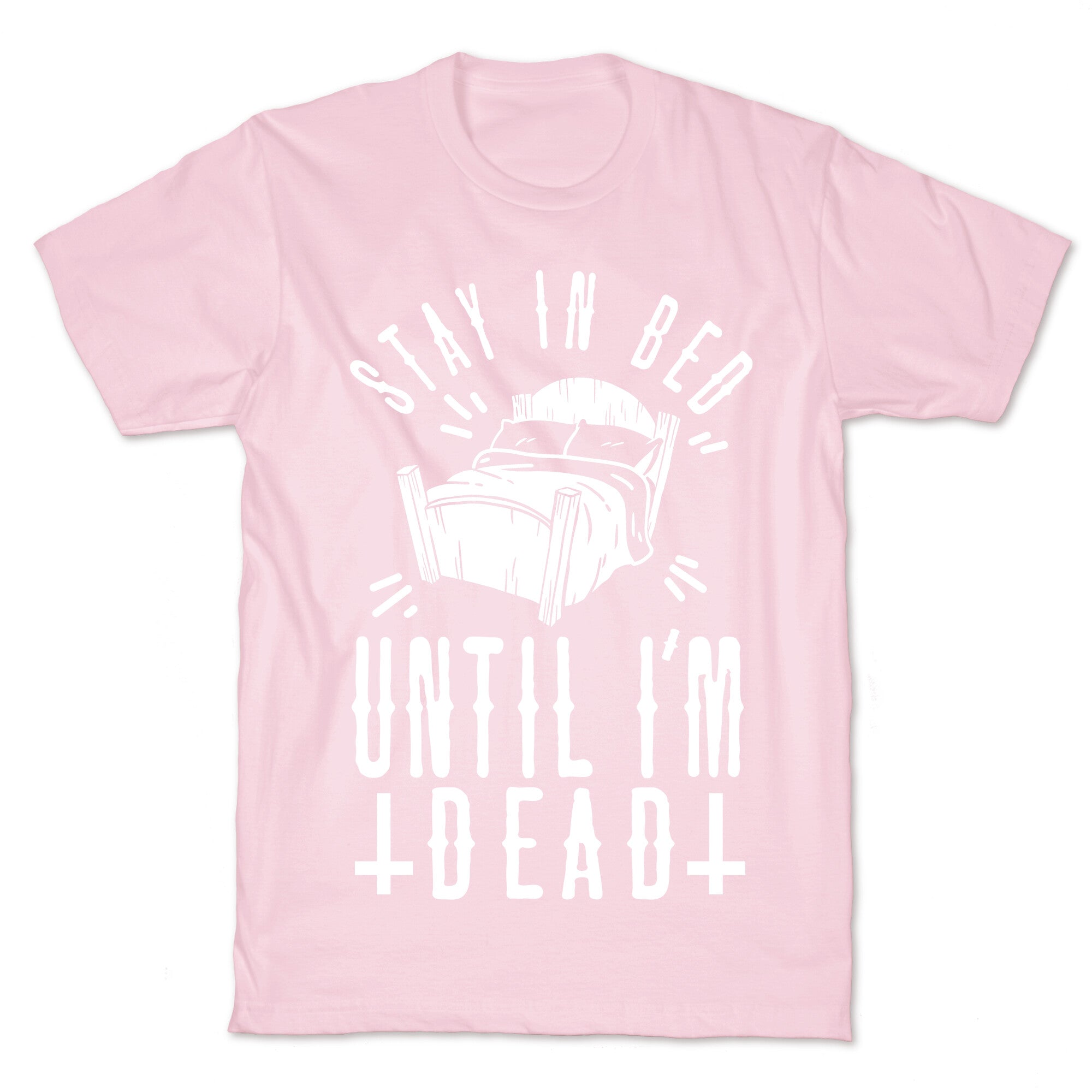 Stay In Bed Until I'm Dead T-Shirt