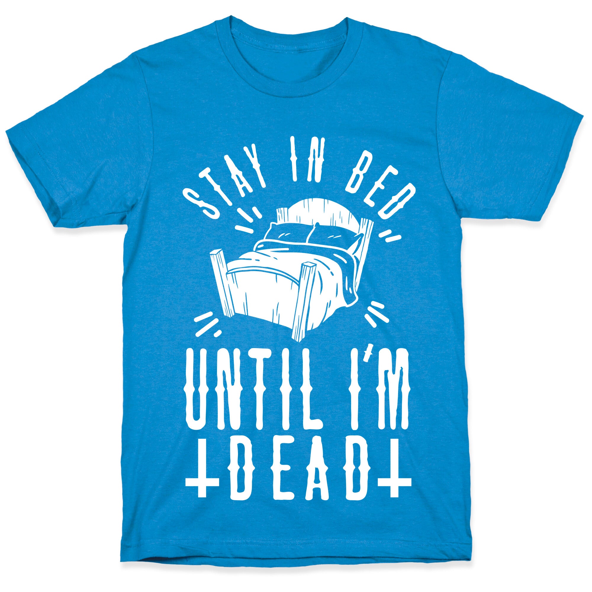 Stay In Bed Until I'm Dead T-Shirt