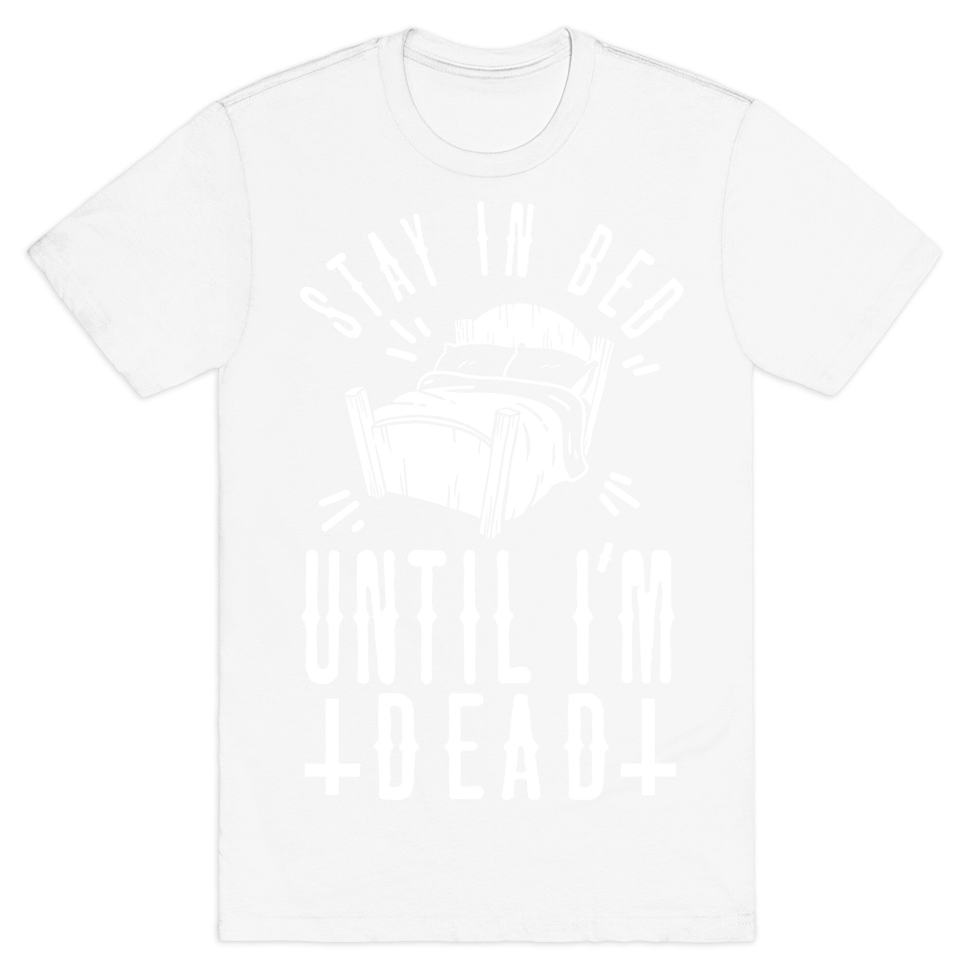 Stay In Bed Until I'm Dead T-Shirt