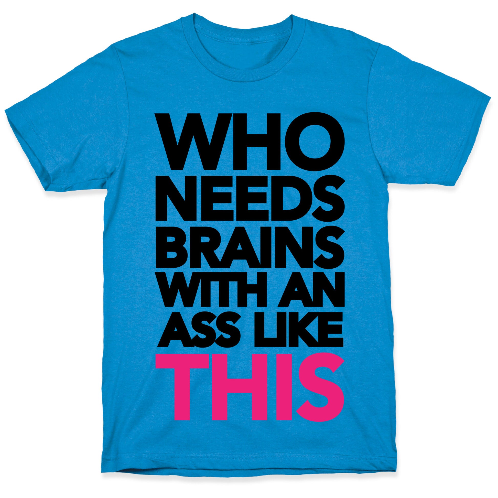 Who Needs Brains With an Ass Like This T-Shirt