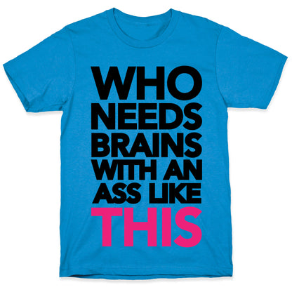 Who Needs Brains With an Ass Like This T-Shirt