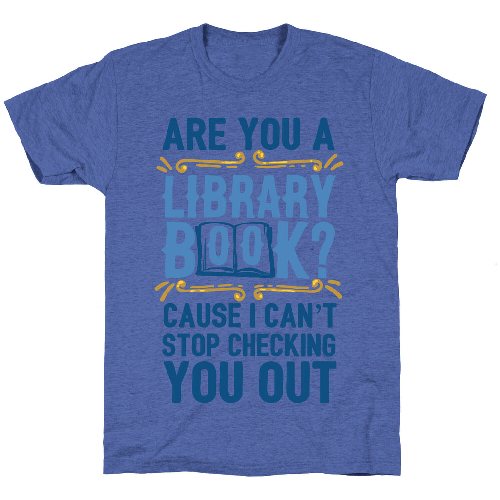 Are You A Library Book Cause I Can't Stop Checking You Out Unisex Triblend Tee