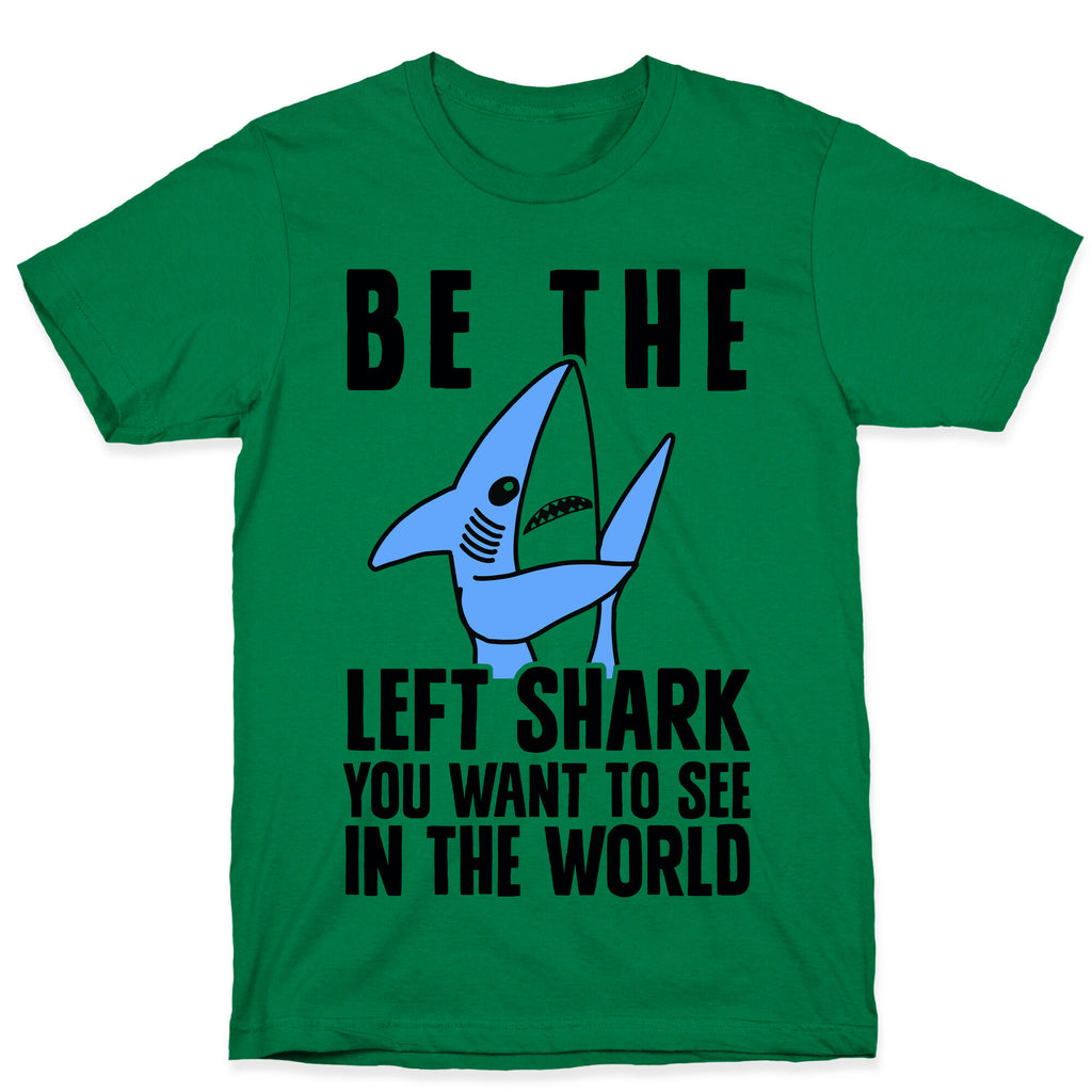 Be The Left Shark You Want To See In The World T-Shirt