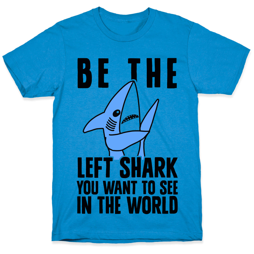 Be The Left Shark You Want To See In The World T-Shirt