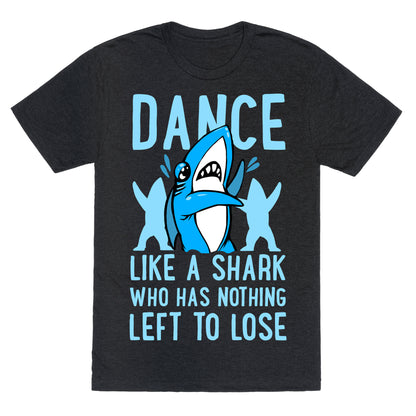 Dance like a Shark Who Has Nothing Left to Lose Unisex Triblend Tee