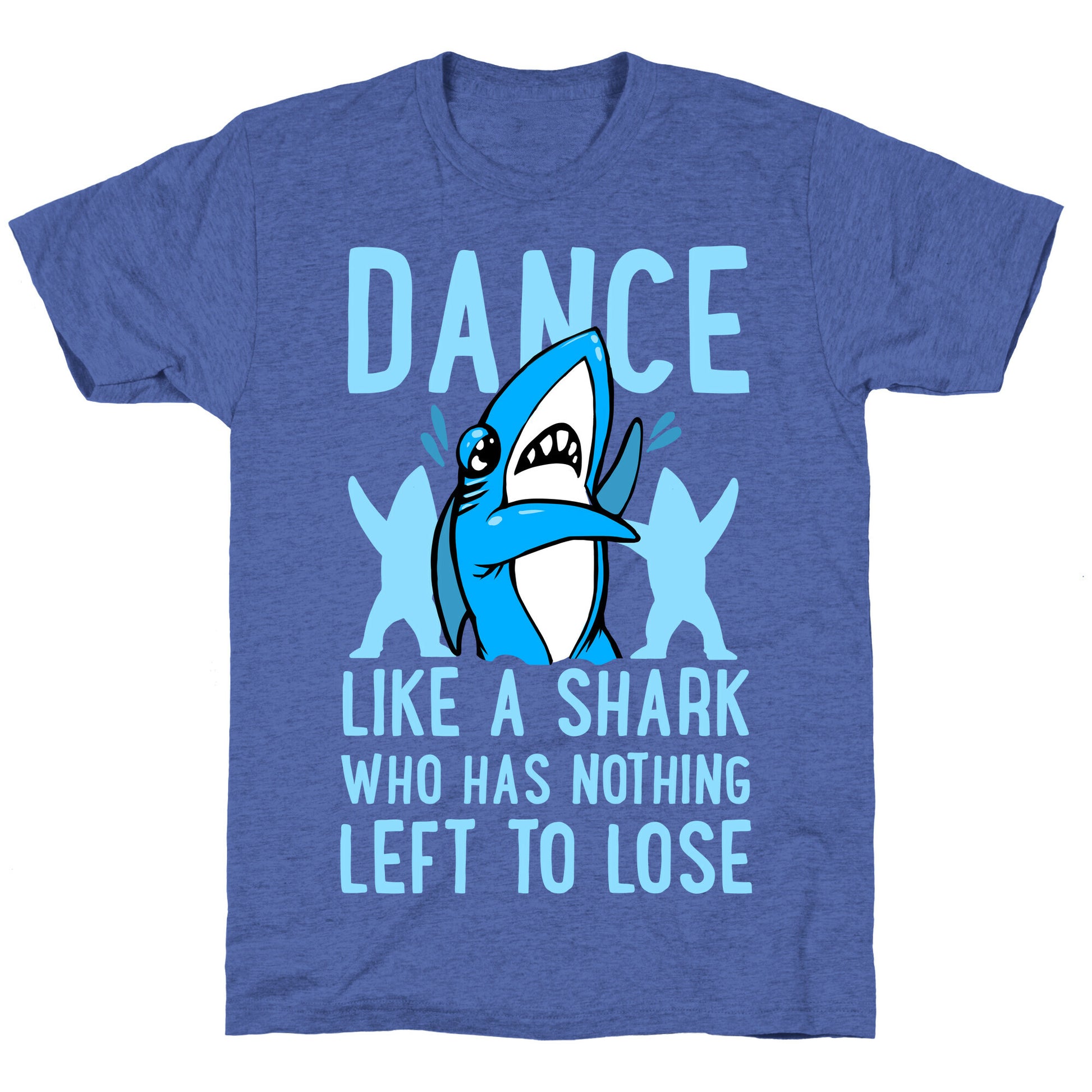 Dance like a Shark Who Has Nothing Left to Lose Unisex Triblend Tee