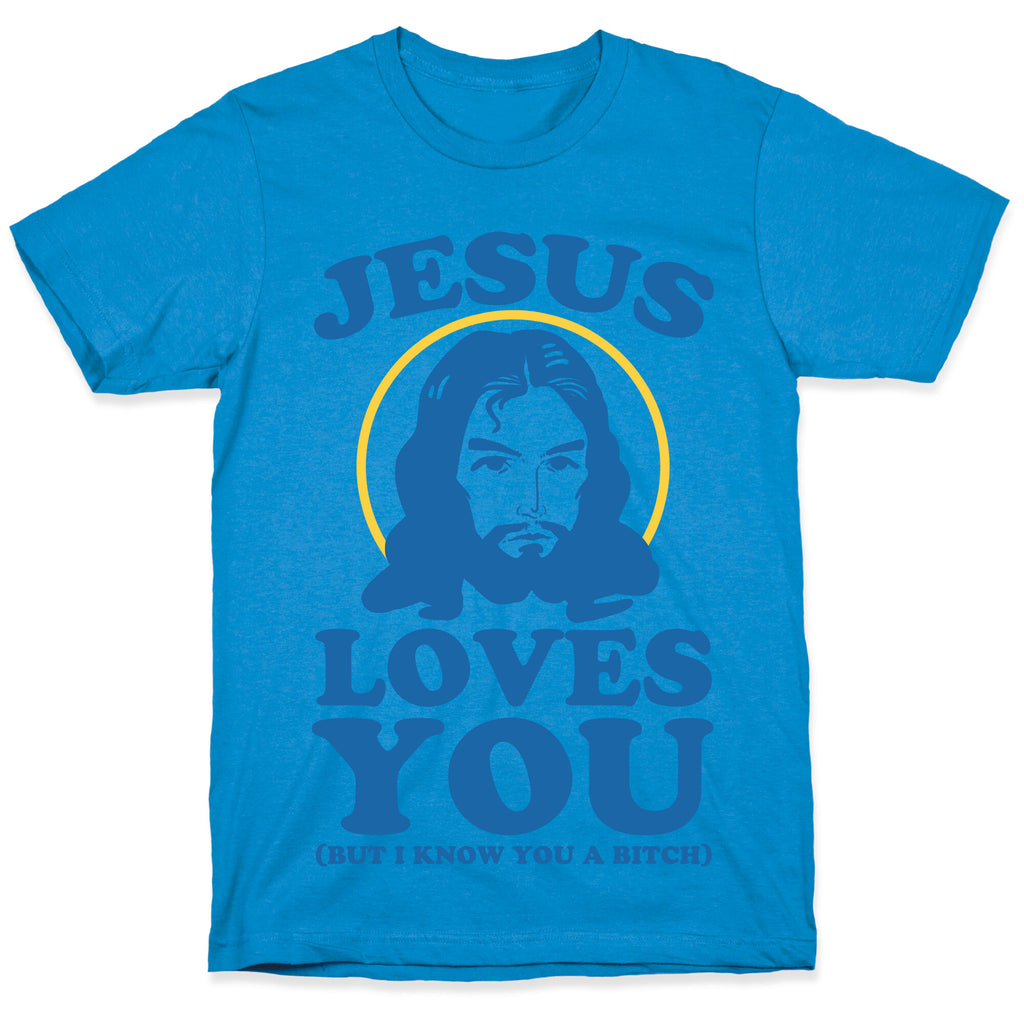 Jesus Loves You But I Know You A Bitch T-Shirt