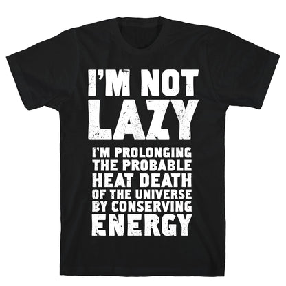 I'm Not Lazy I'm Prolonging the Probable Heat Death of the Universe T-Shirt